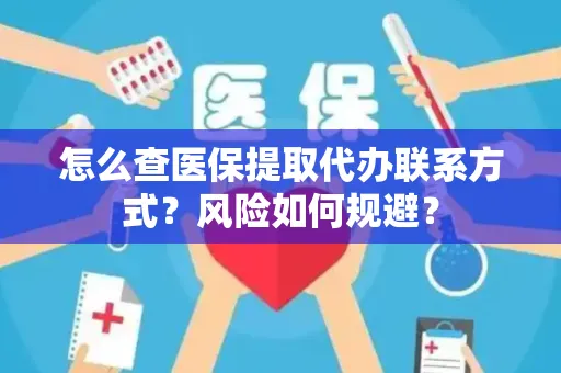 怎么查医保提取代办联系方式？风险如何规避？